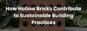 Read more about the article How Hollow Bricks Contribute to Sustainable Building Practices